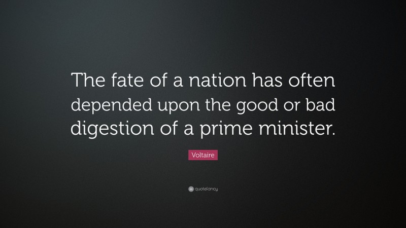 Voltaire Quote: “The fate of a nation has often depended upon the good or bad digestion of a prime minister.”