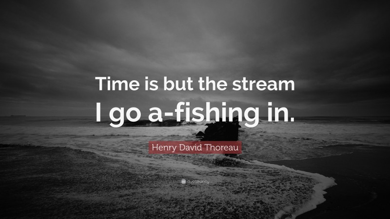 Henry David Thoreau Quote: “Time is but the stream I go a-fishing in.”