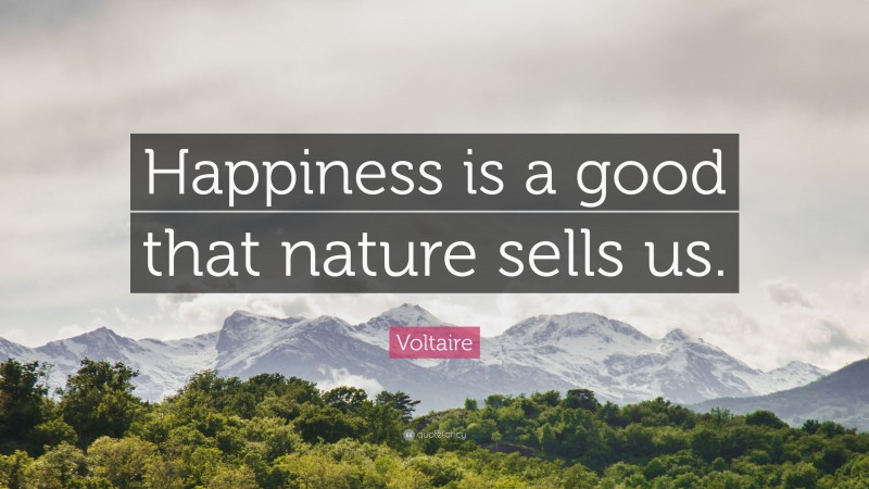 Voltaire Quote: “Happiness is a good that nature sells us.”