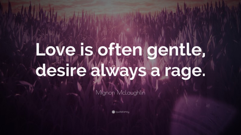 Mignon McLaughlin Quote: “Love is often gentle, desire always a rage.”