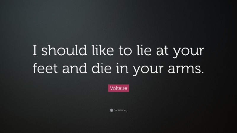 Voltaire Quote: “I should like to lie at your feet and die in your arms.”