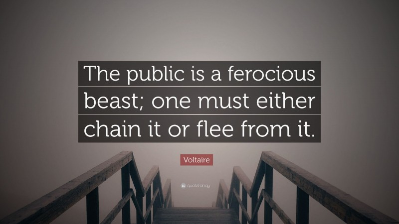 Voltaire Quote: “The public is a ferocious beast; one must either chain it or flee from it.”