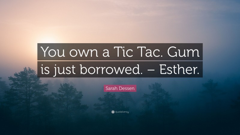 Sarah Dessen Quote: “You own a Tic Tac. Gum is just borrowed. – Esther.”