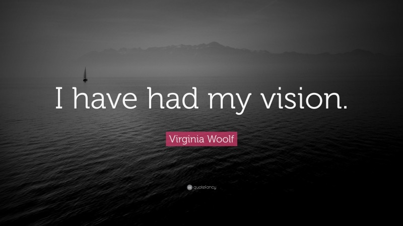 Virginia Woolf Quote: “I have had my vision.”