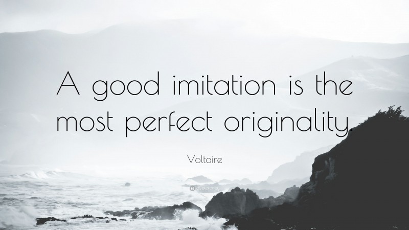 Voltaire Quote: “A good imitation is the most perfect originality.”