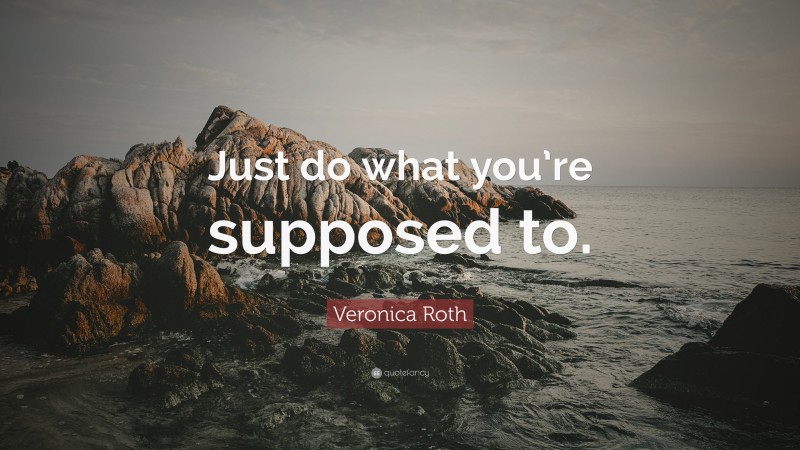 Veronica Roth Quote: “Just do what you’re supposed to.”