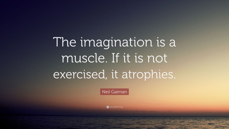 Neil Gaiman Quote: “The imagination is a muscle. If it is not exercised, it atrophies.”