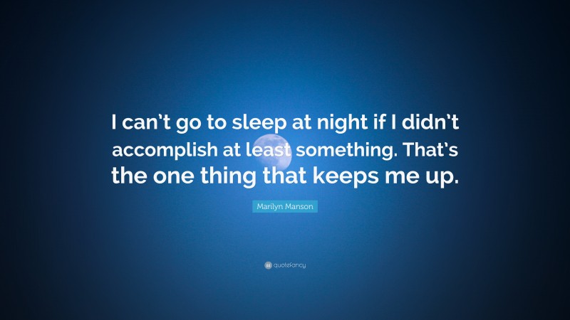 Marilyn Manson Quote: “I can’t go to sleep at night if I didn’t accomplish at least something. That’s the one thing that keeps me up.”