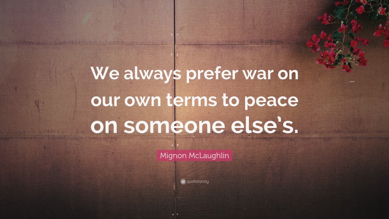 Mignon McLaughlin Quote: “We always prefer war on our own terms to peace on someone else’s.”