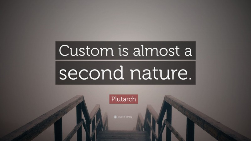 Plutarch Quote: “Custom is almost a second nature.”