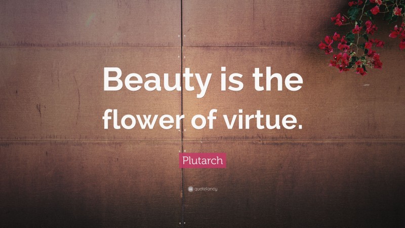 Plutarch Quote: “Beauty is the flower of virtue.”