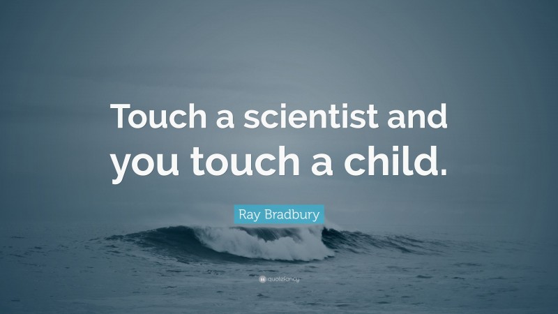 Ray Bradbury Quote: “Touch a scientist and you touch a child.”
