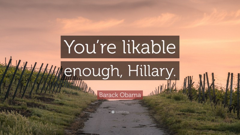 Barack Obama Quote: “You’re likable enough, Hillary.”