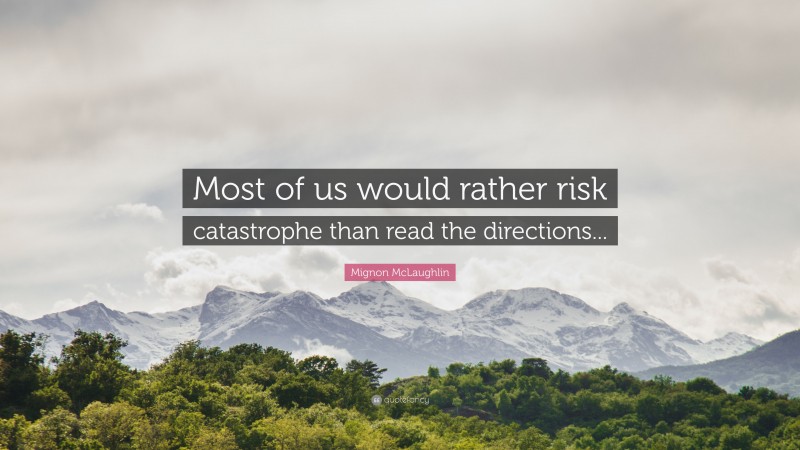 Mignon McLaughlin Quote: “Most of us would rather risk catastrophe than read the directions...”