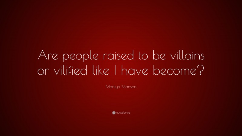 Marilyn Manson Quote: “Are people raised to be villains or vilified like I have become?”