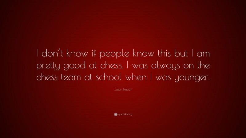 Justin Bieber Quote: “I don’t know if people know this but I am pretty good at chess. I was always on the chess team at school when I was younger.”