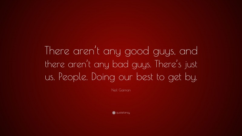 Neil Gaiman Quote: “There aren’t any good guys, and there aren’t any bad guys. There’s just us. People. Doing our best to get by.”