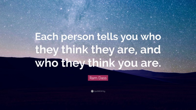 Ram Dass Quote: “Each person tells you who they think they are, and who they think you are.”