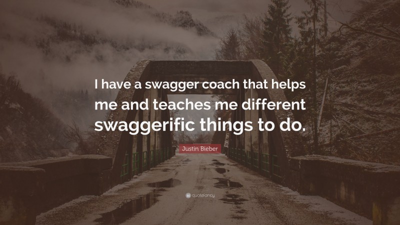 Justin Bieber Quote: “I have a swagger coach that helps me and teaches me different swaggerific things to do.”