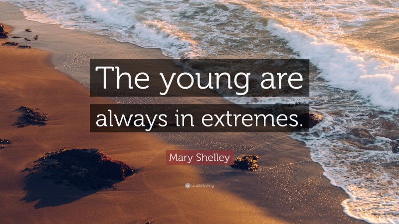 Mary Shelley Quote: “The young are always in extremes.”