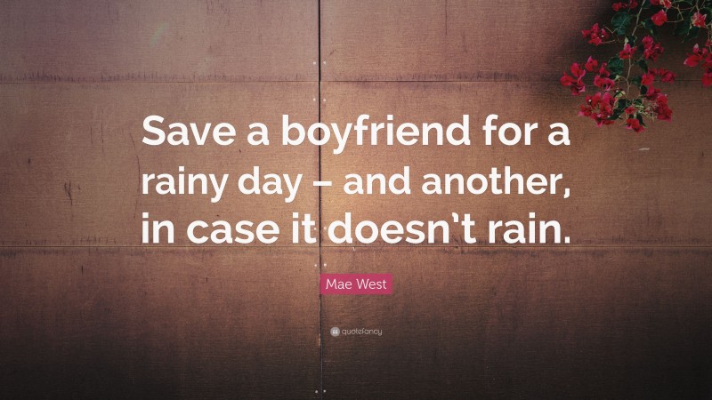Mae West Quote: “Save a boyfriend for a rainy day – and another, in case it doesn’t rain.”