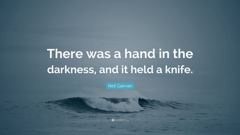 Neil Gaiman Quote: “There was a hand in the darkness, and it held a knife.”