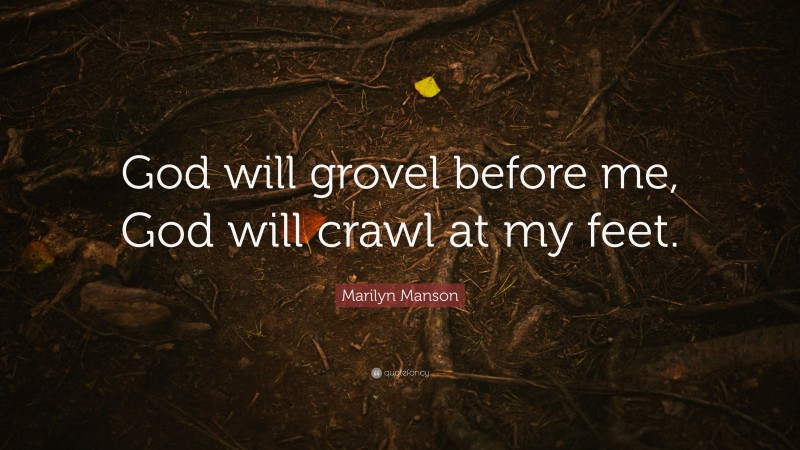 Marilyn Manson Quote: “God will grovel before me, God will crawl at my feet.”