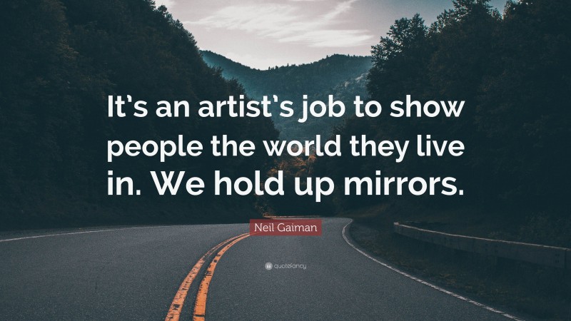 Neil Gaiman Quote: “It’s an artist’s job to show people the world they live in. We hold up mirrors.”