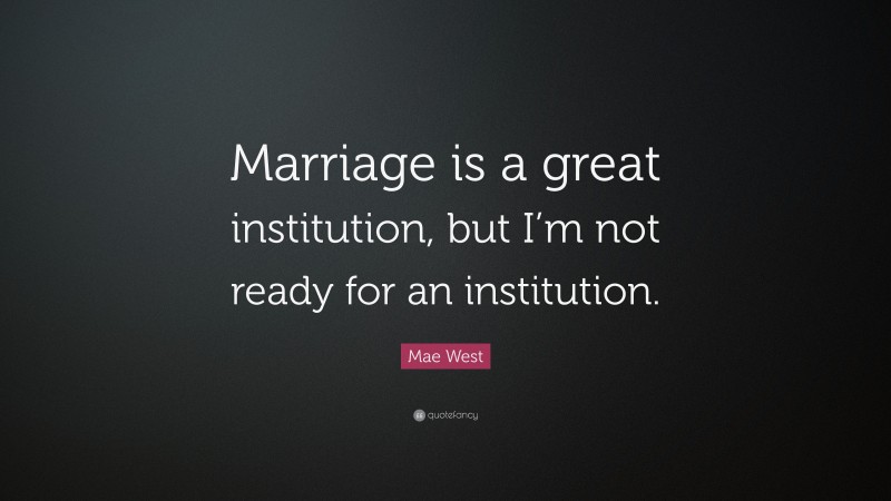 Mae West Quote: “Marriage is a great institution, but I’m not ready for an institution.”