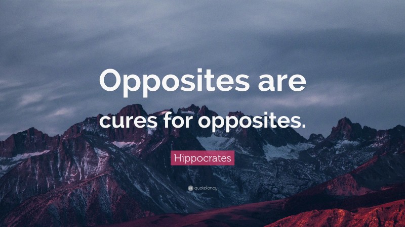 Hippocrates Quote: “Opposites are cures for opposites.”