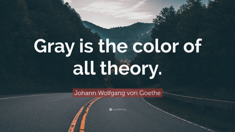 Johann Wolfgang von Goethe Quote: “Gray is the color of all theory.”