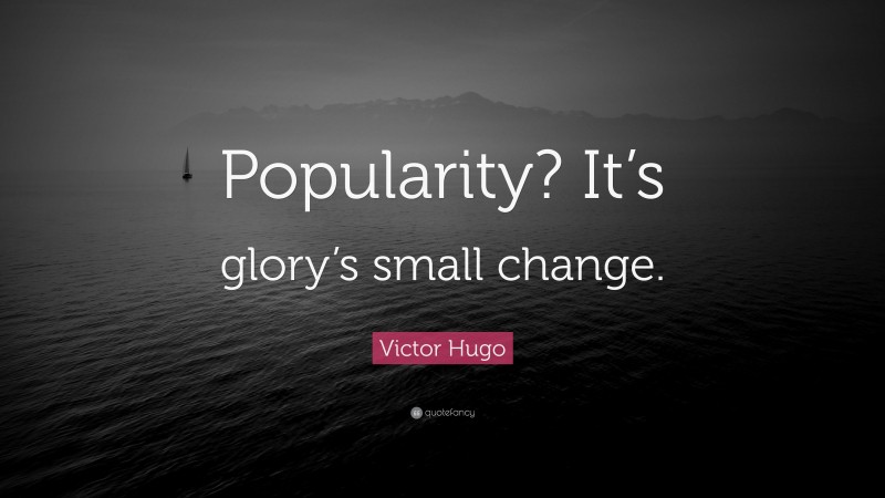 Victor Hugo Quote: “Popularity? It’s glory’s small change.”