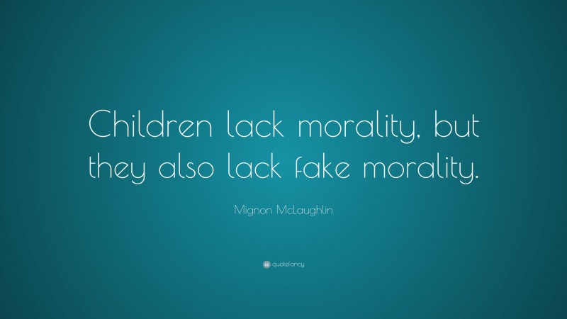 Mignon McLaughlin Quote: “Children lack morality, but they also lack fake morality.”