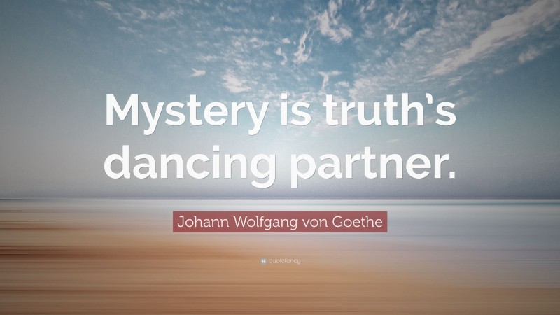 Johann Wolfgang von Goethe Quote: “Mystery is truth’s dancing partner.”