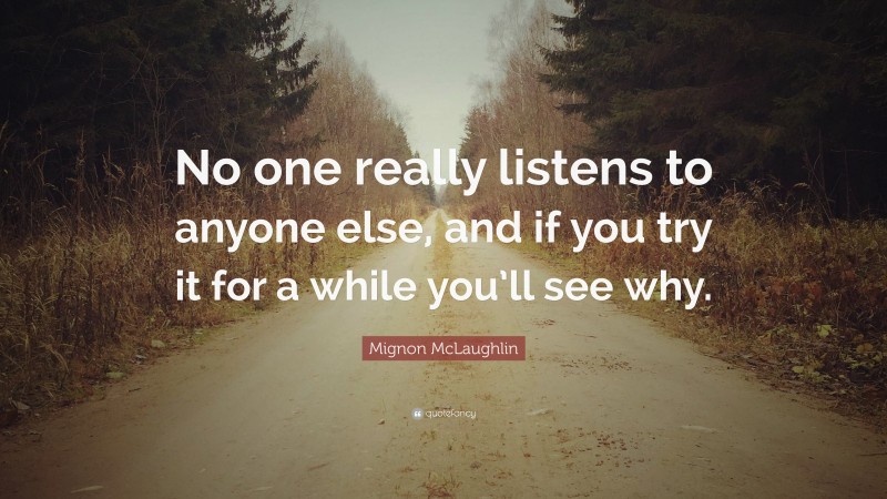 Mignon McLaughlin Quote: “No one really listens to anyone else, and if you try it for a while you’ll see why.”