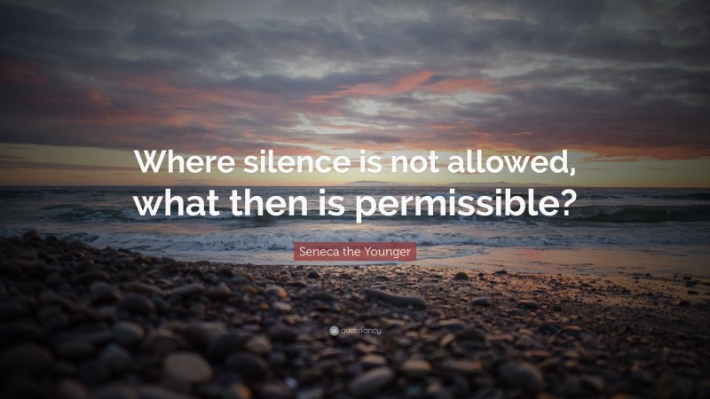 Seneca the Younger Quote: “Where silence is not allowed, what then is permissible?”