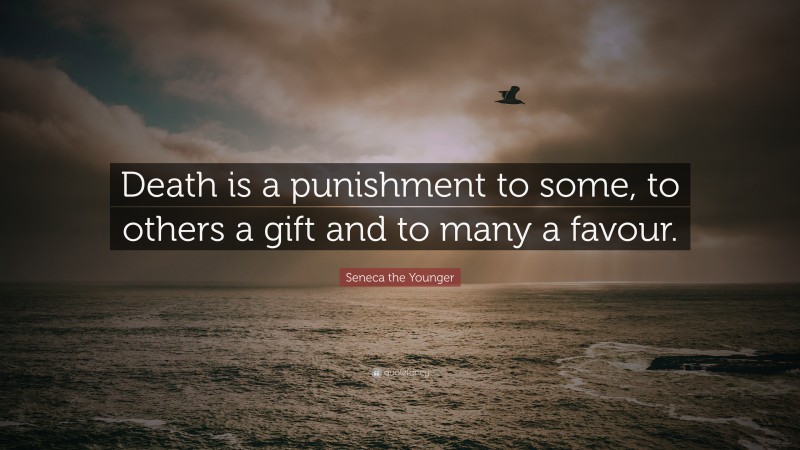 Seneca the Younger Quote: “Death is a punishment to some, to others a gift and to many a favour.”
