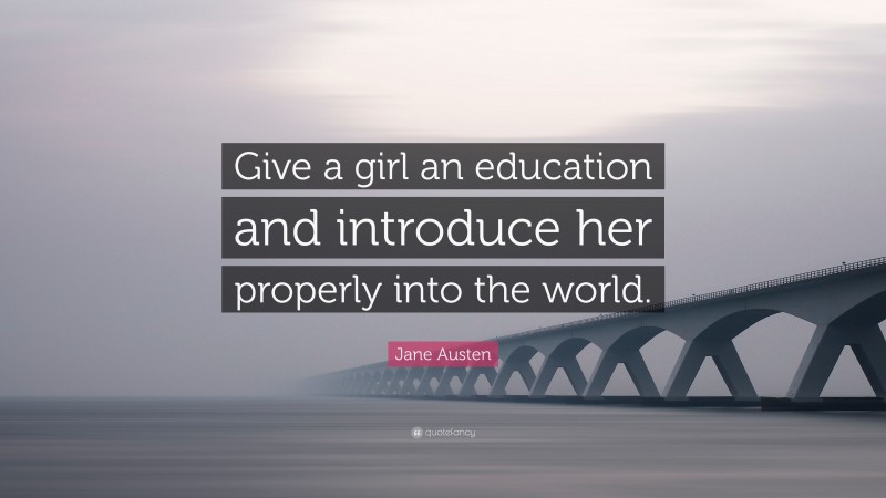 Jane Austen Quote: “Give a girl an education and introduce her properly into the world.”