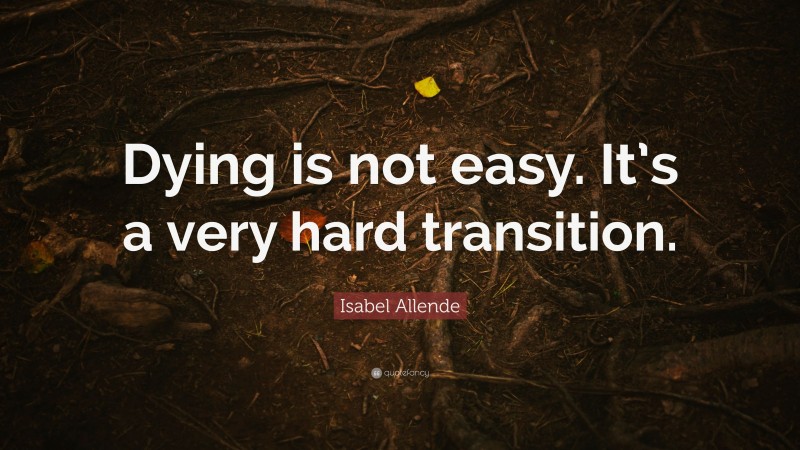 Isabel Allende Quote: “Dying is not easy. It’s a very hard transition.”
