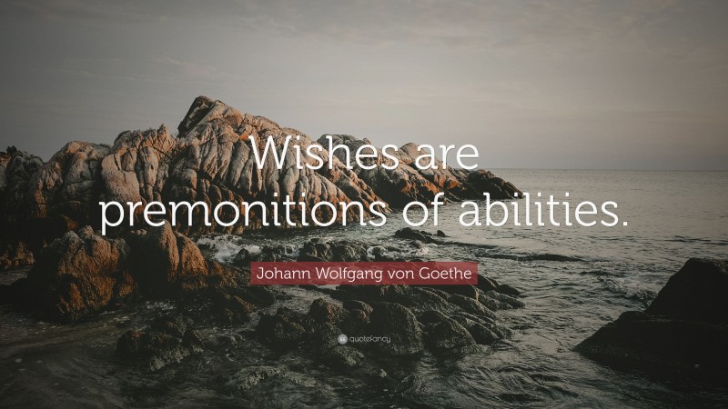 Johann Wolfgang von Goethe Quote: “Wishes are premonitions of abilities.”