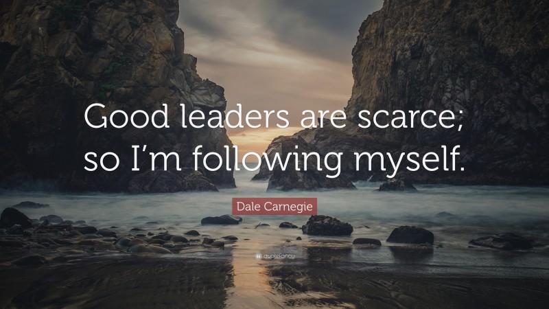 Dale Carnegie Quote: “Good leaders are scarce; so I’m following myself.”