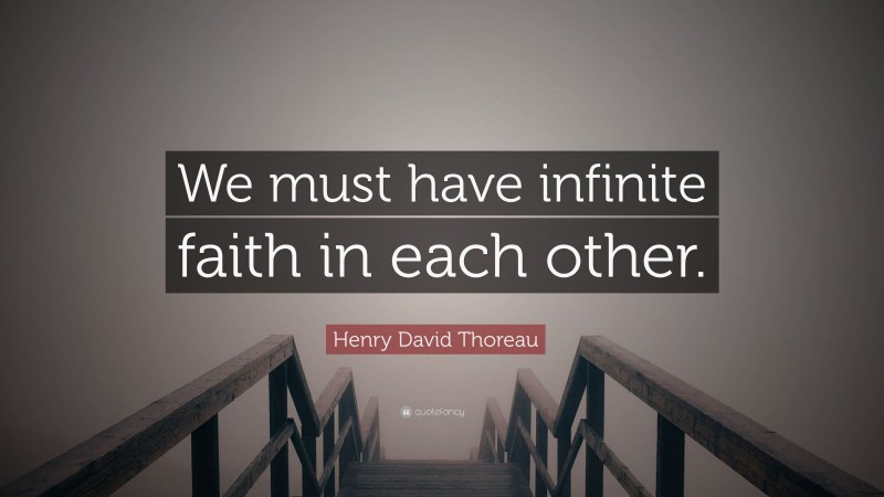Henry David Thoreau Quote: “We must have infinite faith in each other.”