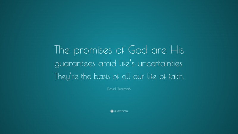David Jeremiah Quote: “The promises of God are His guarantees amid life’s uncertainties. They’re the basis of all our life of faith.”