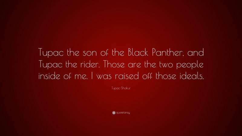 Tupac Shakur Quote: “Tupac the son of the Black Panther, and Tupac the rider. Those are the two people inside of me. I was raised off those ideals.”