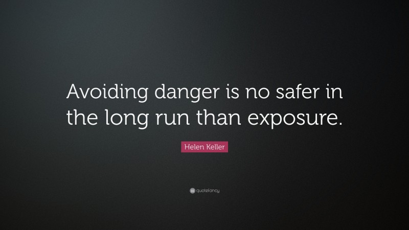 Helen Keller Quote: “Avoiding danger is no safer in the long run than exposure.”