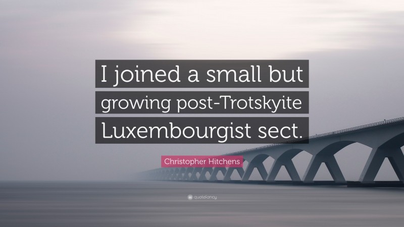 Christopher Hitchens Quote: “I joined a small but growing post-Trotskyite Luxembourgist sect.”