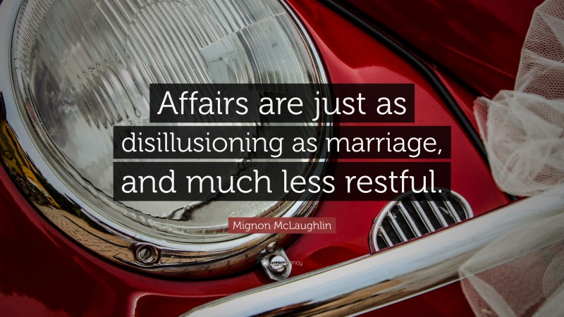 Mignon McLaughlin Quote: “Affairs are just as disillusioning as marriage, and much less restful.”