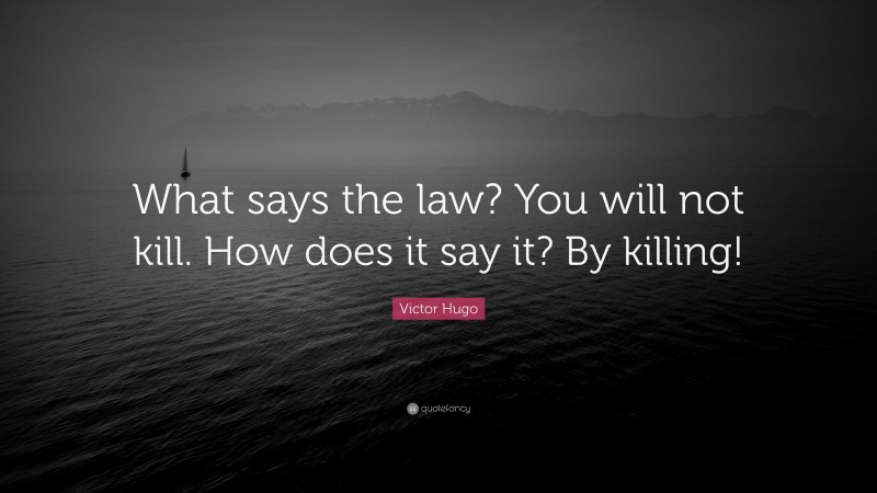 Victor Hugo Quote: “What says the law? You will not kill. How does it say it? By killing!”