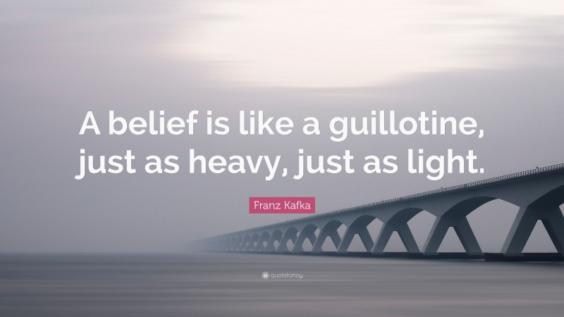 Franz Kafka Quote: “A belief is like a guillotine, just as heavy, just as light.”