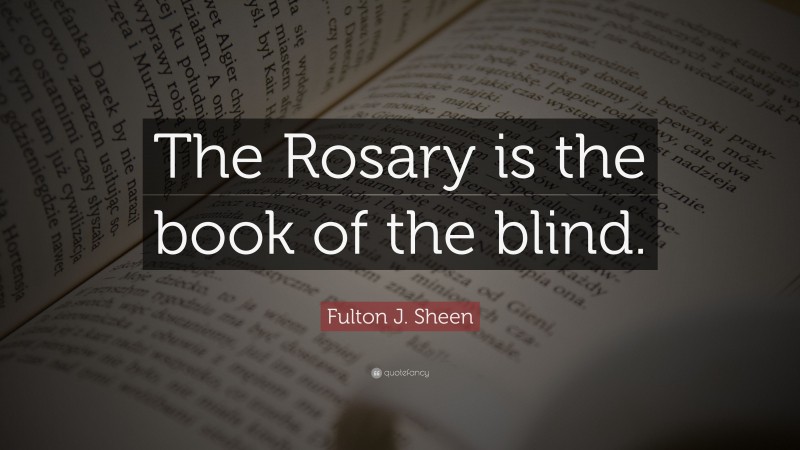 Fulton J. Sheen Quote: “The Rosary is the book of the blind.”